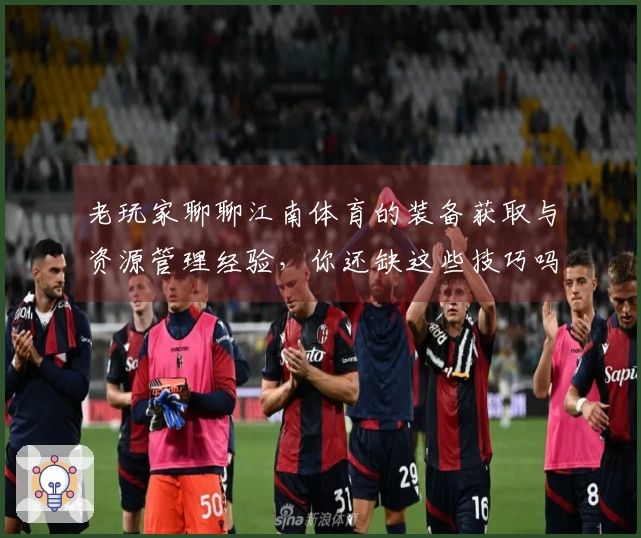 老玩家聊聊江南体育的装备获取与资源管理经验，你还缺这些技巧吗？