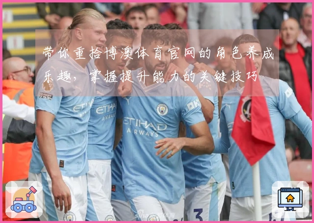 带你重拾博澳体育官网的角色养成乐趣，掌握提升能力的关键技巧