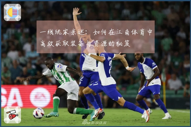 一线玩家亲述：如何在江南体育中高效获取装备与资源的秘笈