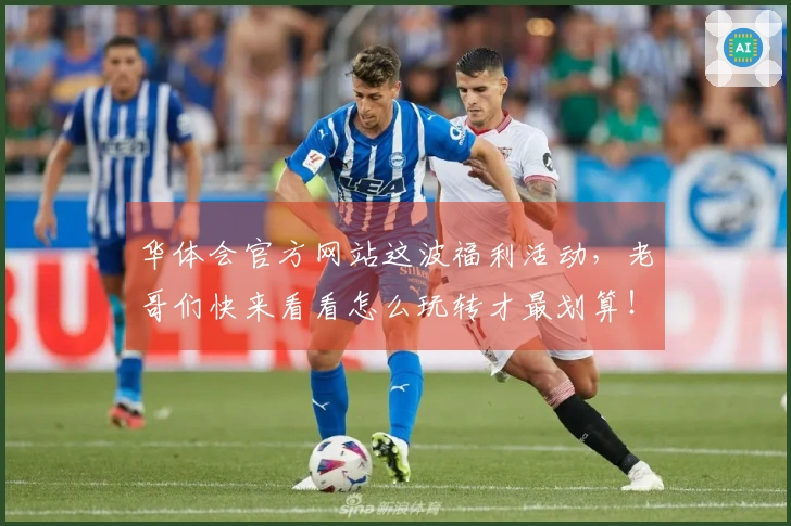华体会官方网站这波福利活动，老哥们快来看看怎么玩转才最划算！
