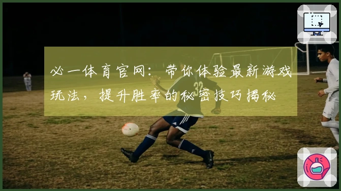必一体育官网：带你体验最新游戏玩法，提升胜率的秘密技巧揭秘