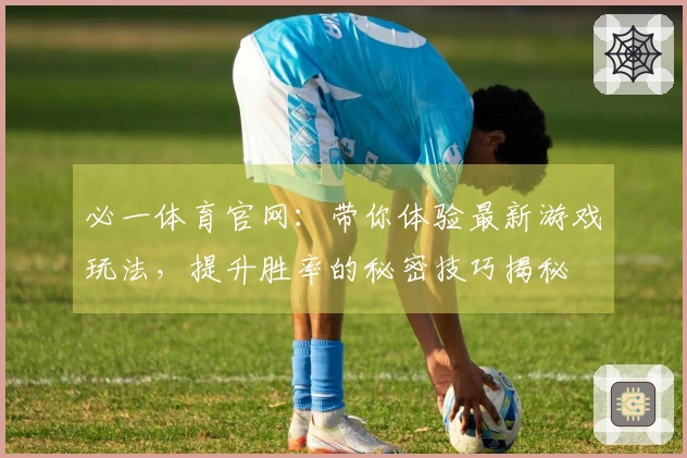 必一体育官网：带你体验最新游戏玩法，提升胜率的秘密技巧揭秘