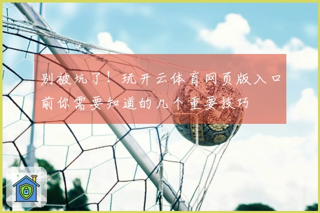 别被坑了！玩开云体育网页版入口前你需要知道的几个重要技巧