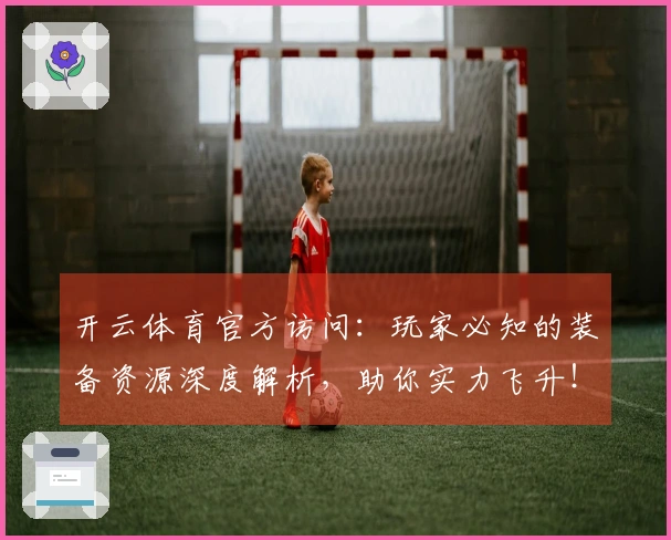 开云体育官方访问：玩家必知的装备资源深度解析，助你实力飞升！