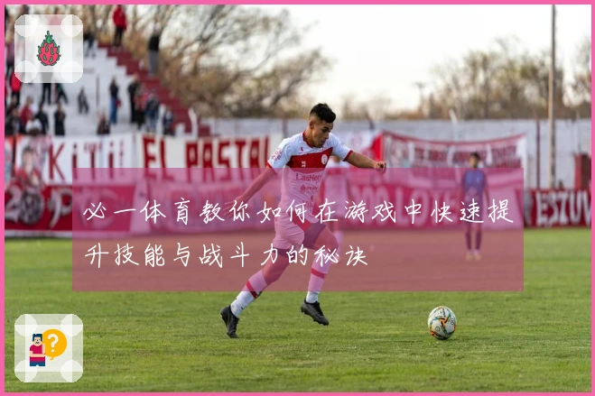 必一体育教你如何在游戏中快速提升技能与战斗力的秘诀
