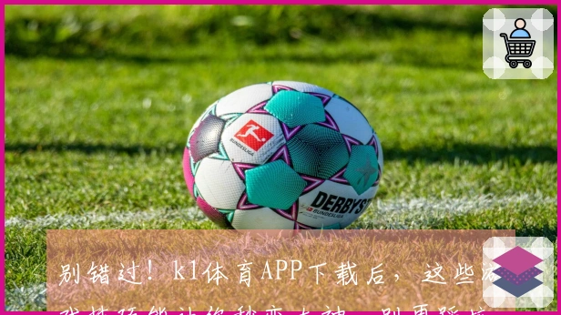 别错过！k1体育APP下载后，这些游戏技巧能让你秒变大神，别再踩坑了！