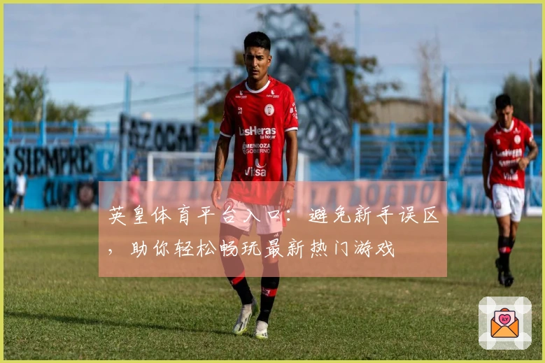 英皇体育平台入口：避免新手误区，助你轻松畅玩最新热门游戏