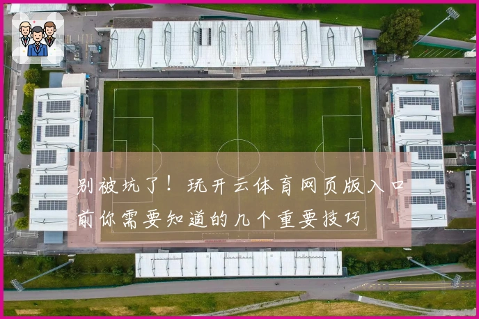 别被坑了！玩开云体育网页版入口前你需要知道的几个重要技巧